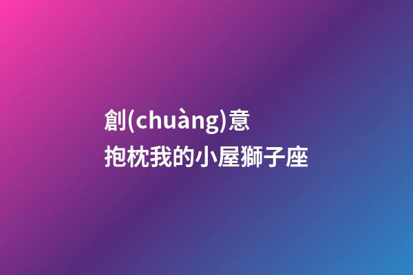 創(chuàng)意抱枕我的小屋獅子座-第1張-星座運勢-玄機派