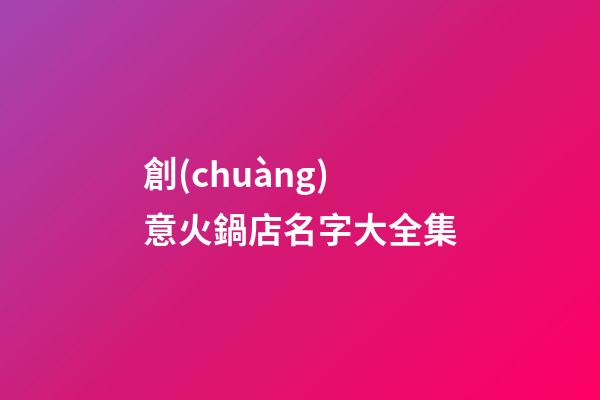 創(chuàng)意火鍋店名字大全集