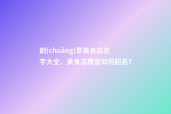 創(chuàng)意美食店名字大全，美食店應當如何起名？-第1張-店鋪起名-玄機派