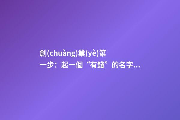 創(chuàng)業(yè)第一步：起一個“有錢”的名字，公司起名怎么吉利怎么來-第1張-公司起名-玄機(jī)派