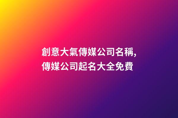 創意大氣傳媒公司名稱,傳媒公司起名大全免費-第1張-公司起名-玄機派