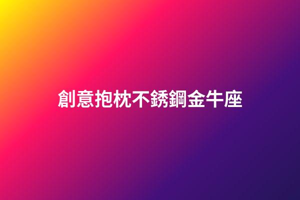 創意抱枕不銹鋼金牛座-第1張-星座運勢-玄機派