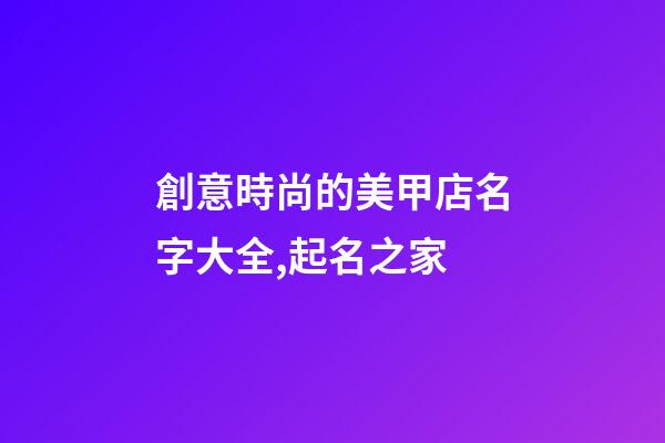 創意時尚的美甲店名字大全,起名之家-第1張-店鋪起名-玄機派