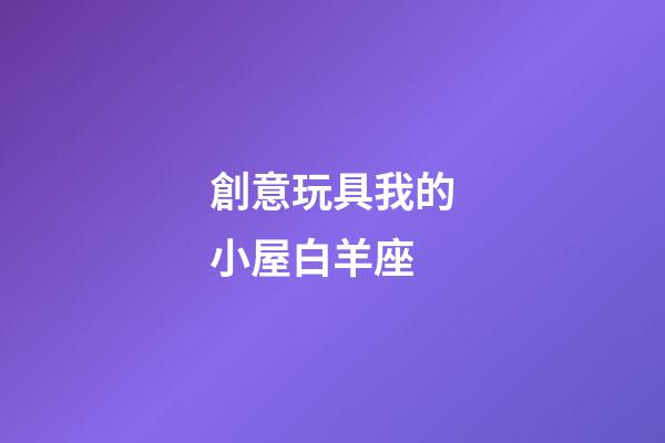 創意玩具我的小屋白羊座-第1張-星座運勢-玄機派