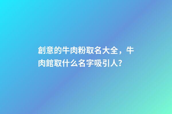 創意的牛肉粉取名大全，牛肉館取什么名字吸引人？-第1張-店鋪起名-玄機派