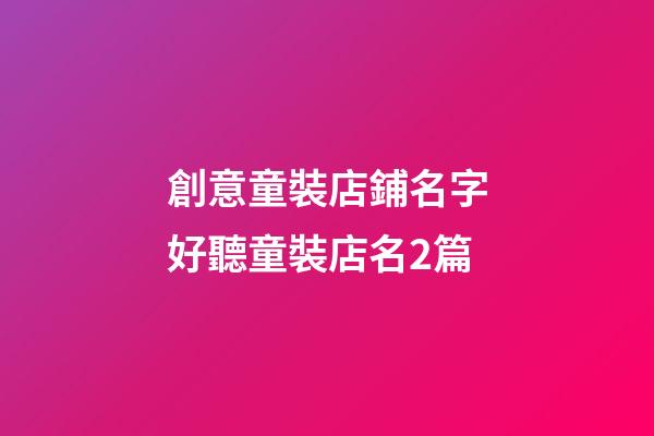 創意童裝店鋪名字好聽童裝店名2篇-第1張-店鋪起名-玄機派