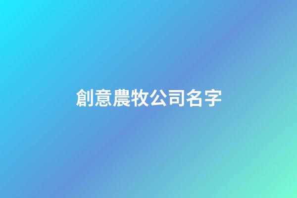 創意農牧公司名字-第1張-公司起名-玄機派