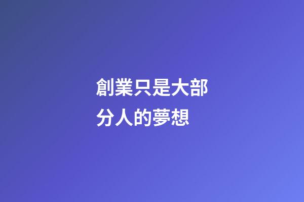 創業只是大部分人的夢想