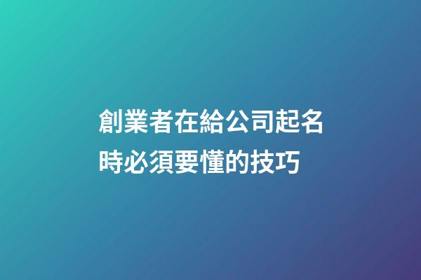 創業者在給公司起名時必須要懂的技巧-第1張-公司起名-玄機派