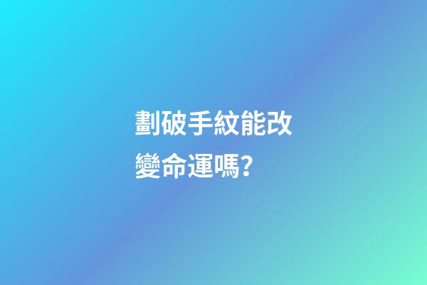 劃破手紋能改變命運嗎？