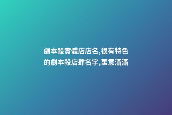 劇本殺實體店店名,很有特色的劇本殺店肆名字,寓意滿滿-第1張-店鋪起名-玄機派