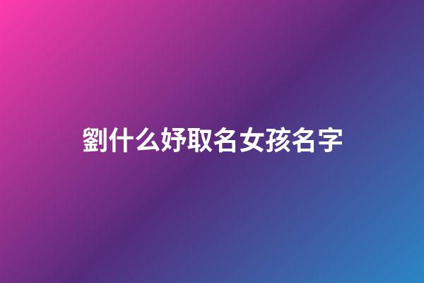 劉什么妤取名女孩名字(劉什么妤好聽)-第1張-女孩起名-玄機派