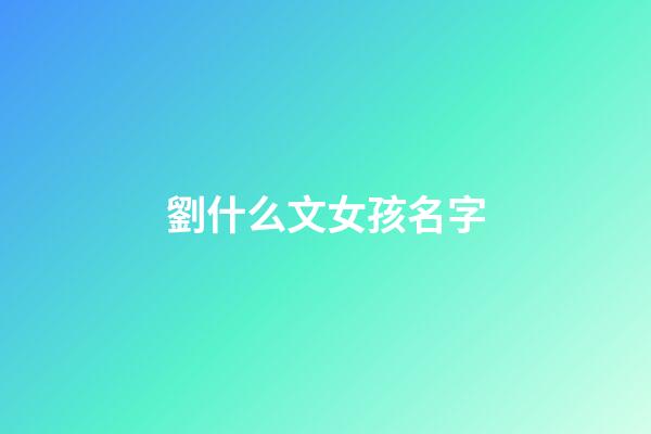 劉什么文女孩名字(劉文起名女孩)-第1張-女孩起名-玄機(jī)派