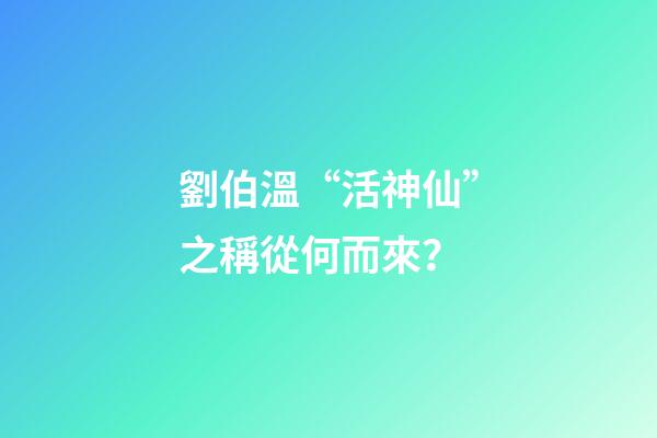 劉伯溫“活神仙”之稱從何而來？