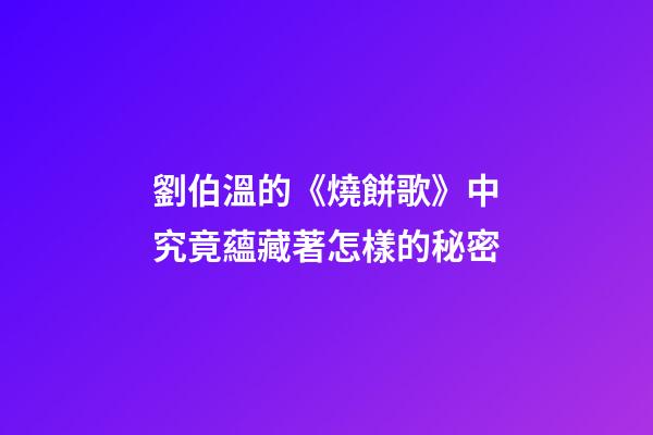 劉伯溫的《燒餅歌》中究竟蘊藏著怎樣的秘密
