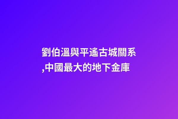 劉伯溫與平遙古城關系,中國最大的地下金庫-第1張-觀點-玄機派