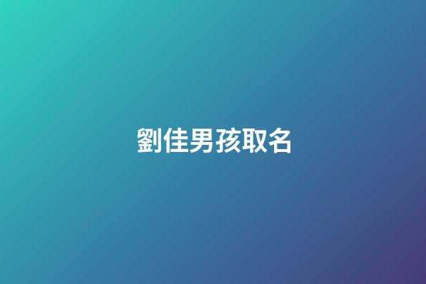 劉佳男孩取名(劉佳取名字)-第1張-男孩起名-玄機派