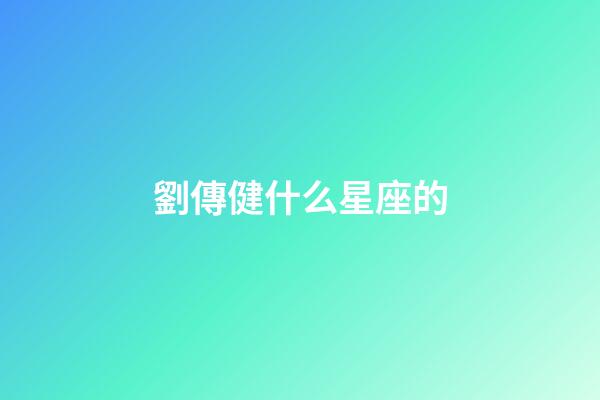 劉傳健什么星座的