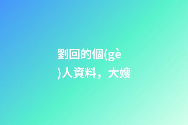 劉回的個(gè)人資料，大嫂(18)-第1張-觀點(diǎn)-玄機(jī)派