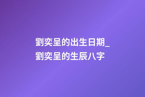 劉奕呈的出生日期_劉奕呈的生辰八字