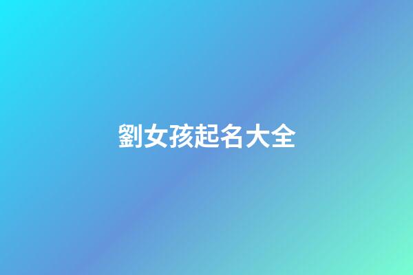 劉女孩起名大全(劉女孩取名)-第1張-女孩起名-玄機(jī)派