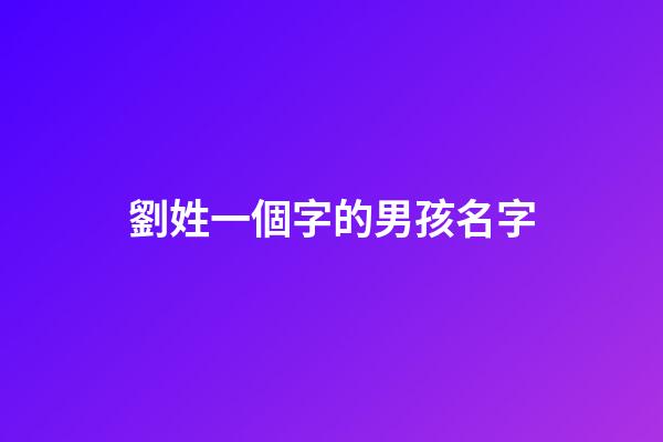 劉姓一個字的男孩名字(劉姓一個字的男孩名字2023)-第1張-男孩起名-玄機派