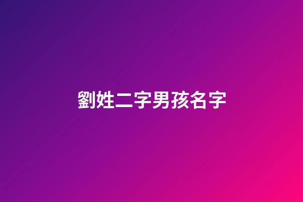 劉姓二字男孩名字(姓劉男孩兩個字名字大全劉姓2個字男寶寶起名)-第1張-男孩起名-玄機派