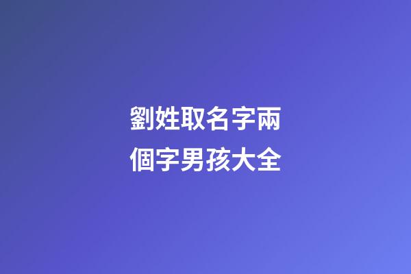 劉姓取名字兩個字男孩大全(劉姓男孩起名兩個字的名字)-第1張-男孩起名-玄機派