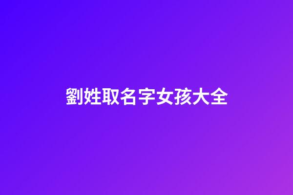 劉姓取名字女孩大全(劉姓氏取名女孩)-第1張-女孩起名-玄機派