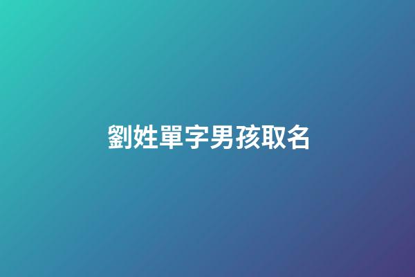 劉姓單字男孩取名(劉姓寶寶單字霸氣名字)-第1張-男孩起名-玄機(jī)派