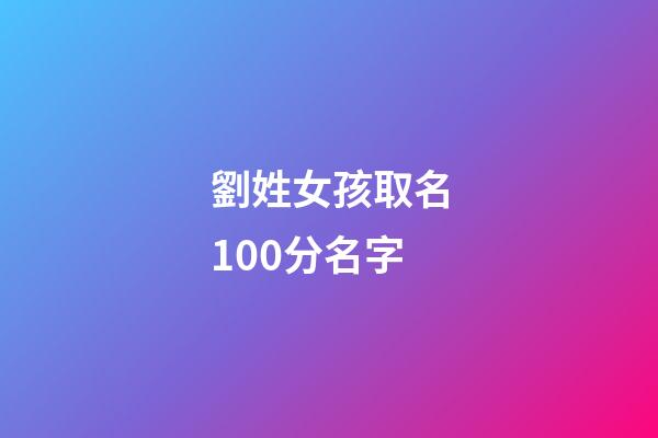 劉姓女孩取名100分名字(劉姓女孩取名高分)-第1張-女孩起名-玄機派