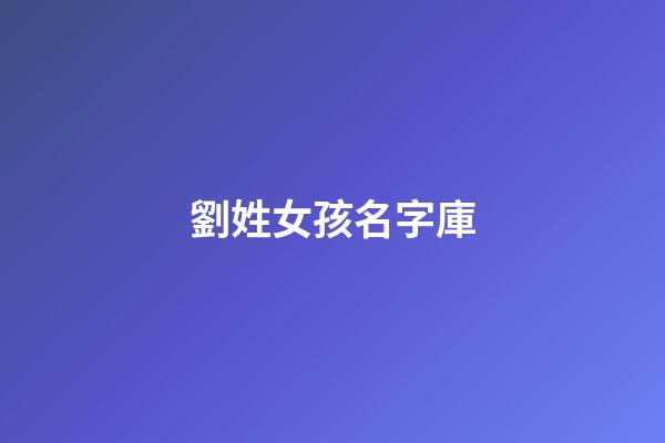 劉姓女孩名字庫(劉姓女孩子取名字大全)-第1張-女孩起名-玄機派