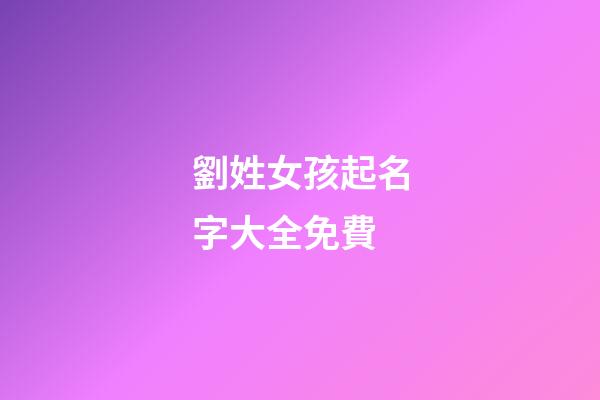 劉姓女孩起名字大全免費(劉姓女孩起名大全洋氣100分)-第1張-女孩起名-玄機派
