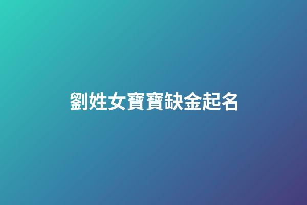 劉姓女寶寶缺金起名(劉姓女孩缺金取名寶典)-第1張-女孩起名-玄機派