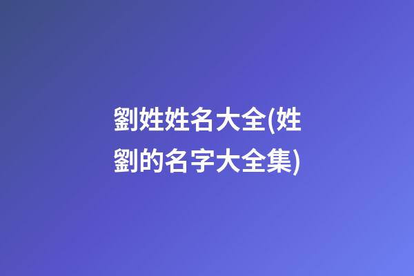 劉姓姓名大全(姓劉的名字大全集)