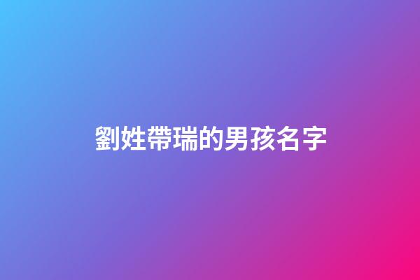 劉姓帶瑞的男孩名字(劉瑞起名字)-第1張-男孩起名-玄機(jī)派