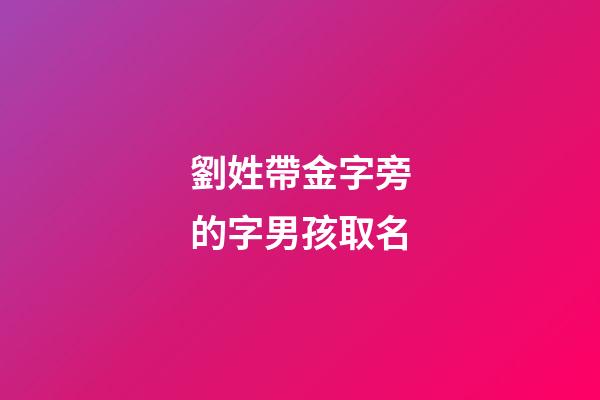 劉姓帶金字旁的字男孩取名(劉姓帶金字旁名字大全)-第1張-男孩起名-玄機派