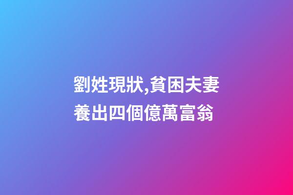劉姓現狀,貧困夫妻養出四個億萬富翁-第1張-觀點-玄機派