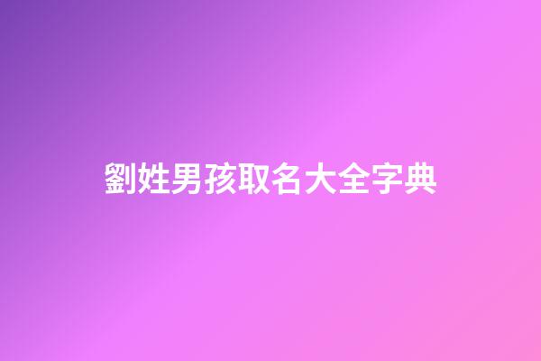 劉姓男孩取名大全字典(劉姓男孩起名大全洋氣100分)-第1張-男孩起名-玄機(jī)派