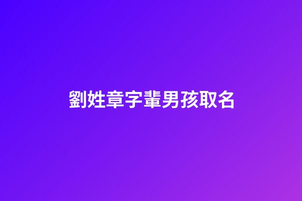 劉姓章字輩男孩取名(劉姓印章)-第1張-男孩起名-玄機派
