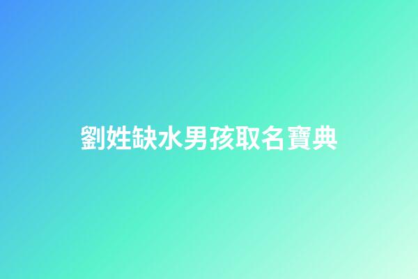 劉姓缺水男孩取名寶典(劉姓缺水牛寶寶取名)-第1張-男孩起名-玄機(jī)派