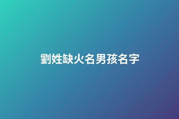 劉姓缺火名男孩名字(姓劉缺火的名字大全)-第1張-男孩起名-玄機派