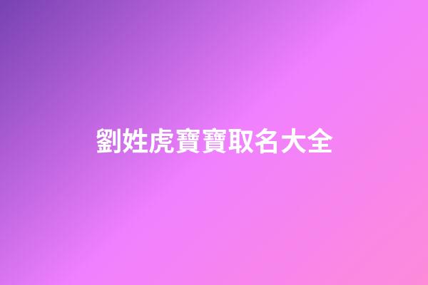 劉姓虎寶寶取名大全(彭姓虎寶寶取名字大全男孩)-第1張-男孩起名-玄機派