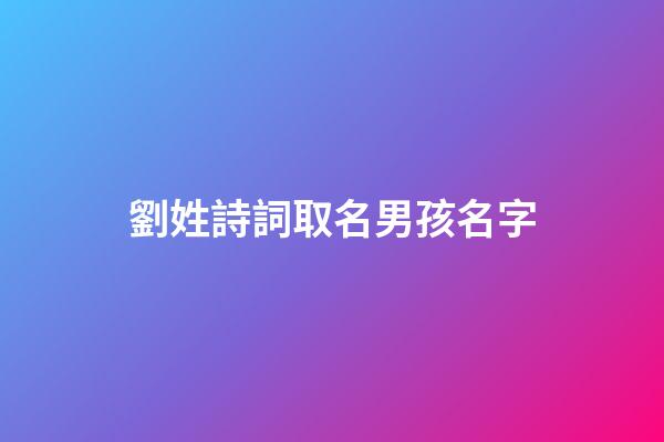 劉姓詩詞取名男孩名字(好聽的劉姓男孩名字最好出自古詩)-第1張-男孩起名-玄機派