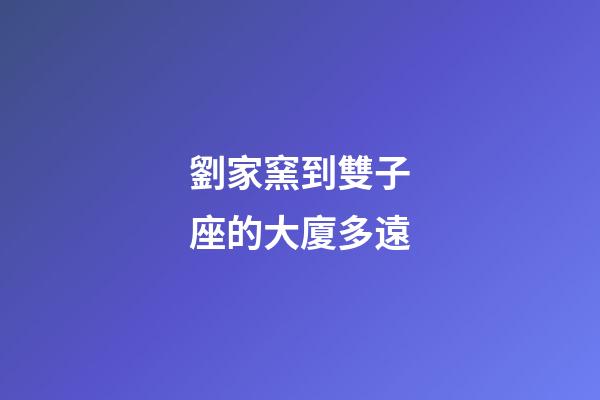 劉家窯到雙子座的大廈多遠-第1張-星座運勢-玄機派