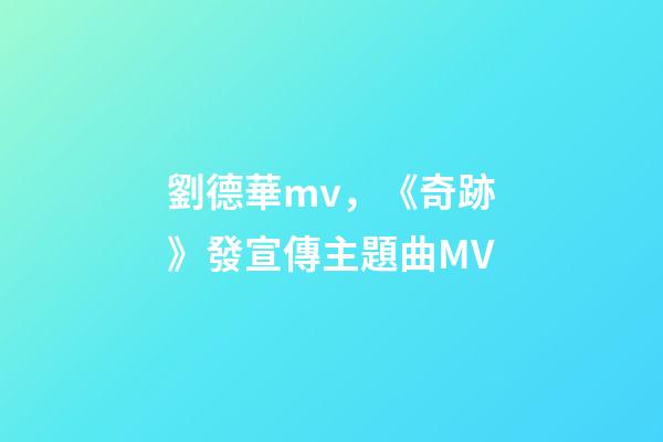劉德華mv，《奇跡》發宣傳主題曲MV-第1張-觀點-玄機派