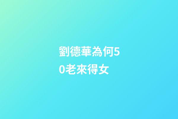 劉德華為何50老來得女