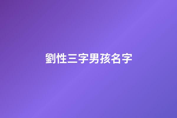 劉性三字男孩名字(劉性三字男孩名字有哪些)-第1張-男孩起名-玄機(jī)派