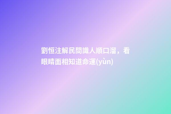 劉恒注解民間識人順口溜，看眼睛面相知道命運(yùn)