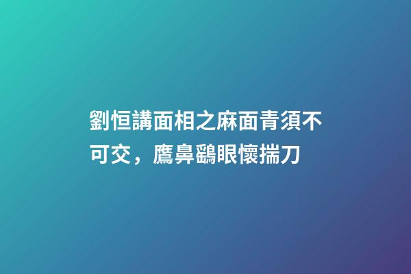 劉恒講面相之麻面青須不可交，鷹鼻鷂眼懷揣刀